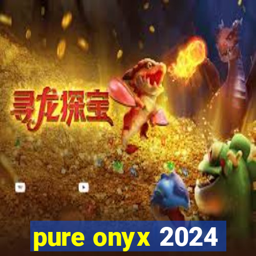 pure onyx 2024